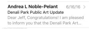 ‘Congratulations! I am pleased to inform you that the Denali Park Art Committee has selected your proposal for the visitor center project.’ Public art commission award confirmation email.